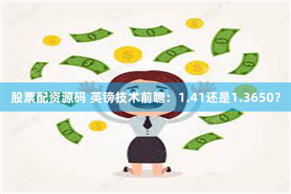 股票配资源码 英镑技术前瞻：1.41还是1.3650？