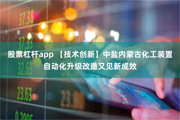 股票杠杆app 【技术创新】中盐内蒙古化工装置自动化升级改造又见新成效