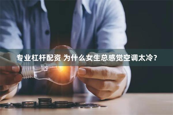 专业杠杆配资 为什么女生总感觉空调太冷？