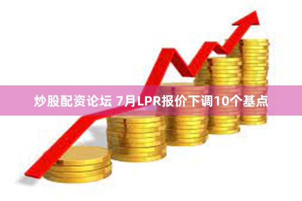 炒股配资论坛 7月LPR报价下调10个基点