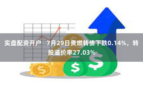 实盘配资开户   7月29日贵燃转债下跌0.14%，转股溢价率27.03%