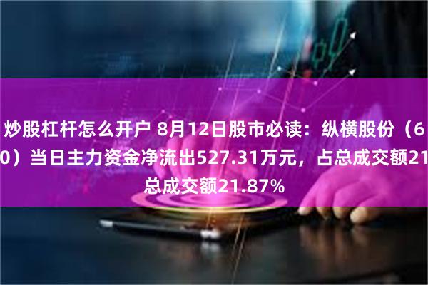 炒股杠杆怎么开户 8月12日股市必读：纵横股份（688070）当日主力资金净流出527.31万元，占总成交额21.87%