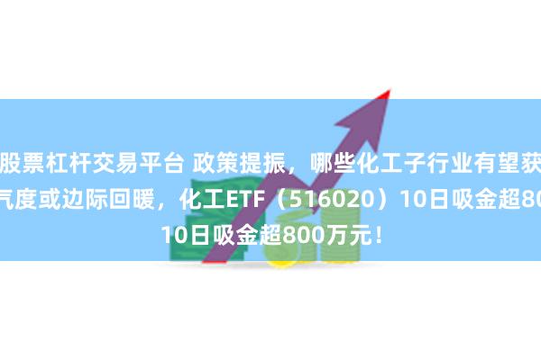 股票杠杆交易平台 政策提振，哪些化工子行业有望获益？景气度或边际回暖，化工ETF（516020）10日吸金超800万元！