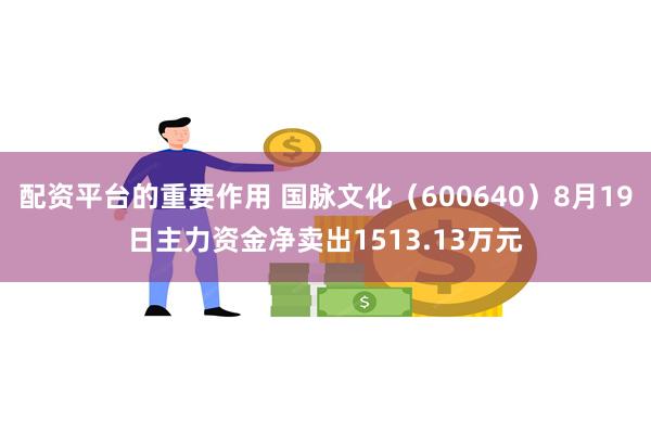 配资平台的重要作用 国脉文化（600640）8月19日主力资金净卖出1513.13万元