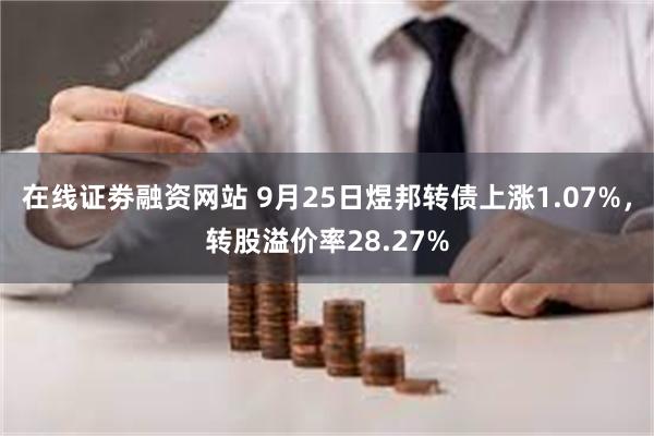 在线证劵融资网站 9月25日煜邦转债上涨1.07%，转股溢价率28.27%