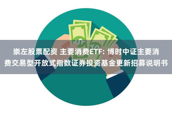 崇左股票配资 主要消费ETF: 博时中证主要消费交易型开放式指数证券投资基金更新招募说明书