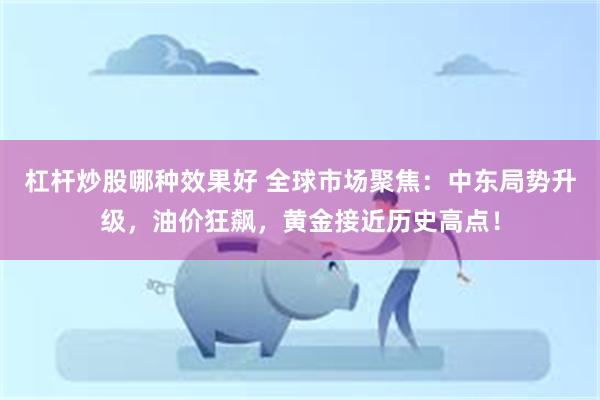 杠杆炒股哪种效果好 全球市场聚焦：中东局势升级，油价狂飙，黄金接近历史高点！