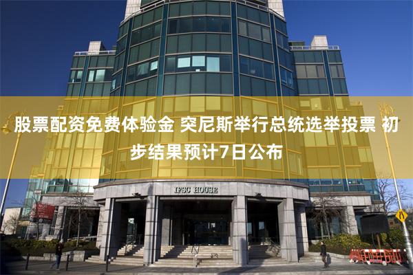 股票配资免费体验金 突尼斯举行总统选举投票 初步结果预计7日公布