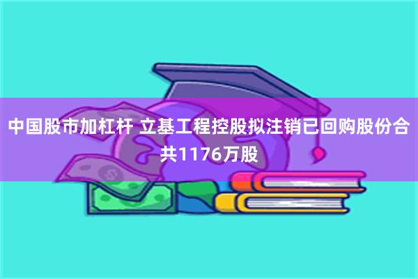 中国股市加杠杆 立基工程控股拟注销已回购股份合共1176万股