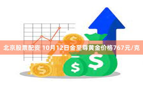 北京股票配资 10月12日金至尊黄金价格767元/克