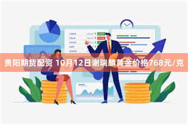 贵阳期货配资 10月12日谢瑞麟黄金价格768元/克