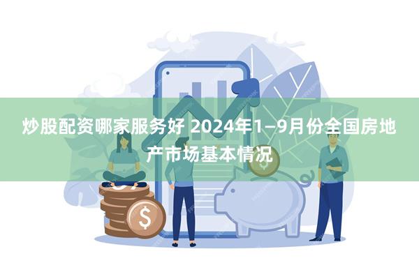 炒股配资哪家服务好 2024年1—9月份全国房地产市场基本情况