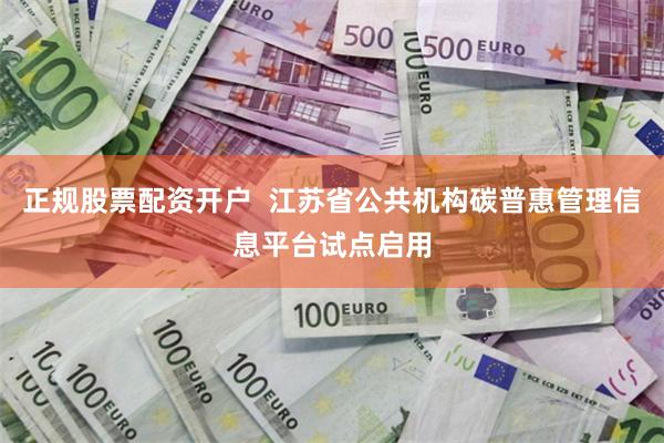 正规股票配资开户  江苏省公共机构碳普惠管理信息平台试点启用