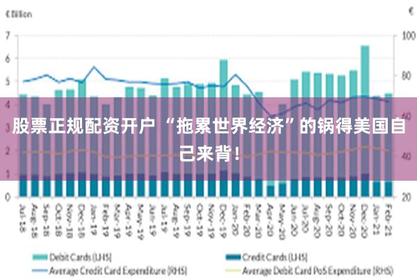 股票正规配资开户 “拖累世界经济”的锅得美国自己来背！