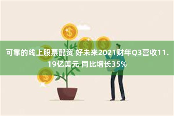 可靠的线上股票配资 好未来2021财年Q3营收11.19亿美元 同比增长35%