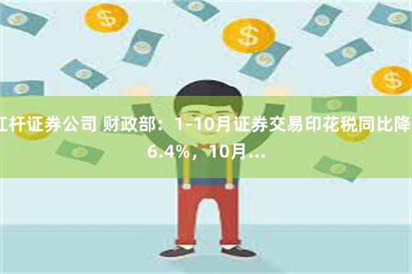 杠杆证券公司 财政部：1-10月证券交易印花税同比降46.4%，10月...