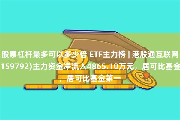 股票杠杆最多可以多少倍 ETF主力榜 | 港股通互联网ETF(159792)主力资金净流入4865.10万元，居可比基金第一