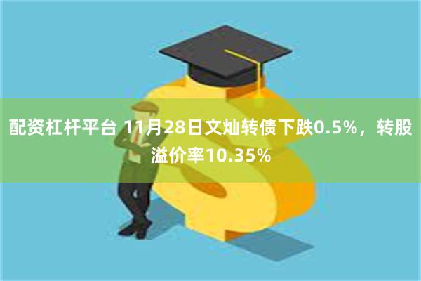 配资杠杆平台 11月28日文灿转债下跌0.5%，转股溢价率10.35%