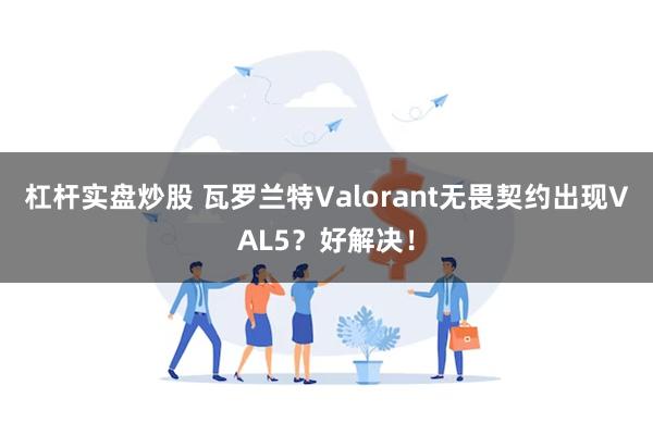 杠杆实盘炒股 瓦罗兰特Valorant无畏契约出现VAL5？好解决！