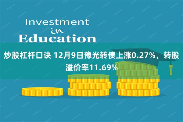 炒股杠杆口诀 12月9日豫光转债上涨0.27%，转股溢价率11.69%