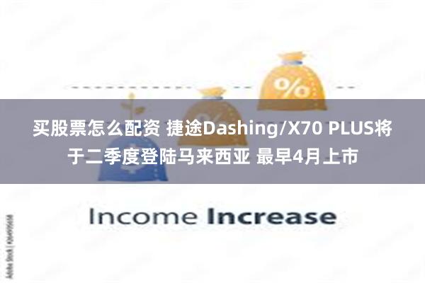 买股票怎么配资 捷途Dashing/X70 PLUS将于二季度登陆马来西亚 最早4月上市