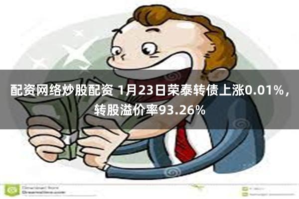 配资网络炒股配资 1月23日荣泰转债上涨0.01%，转股溢价率93.26%