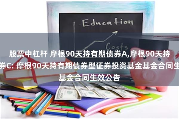 股票中杠杆 摩根90天持有期债券A,摩根90天持有期债券C: 摩根90天持有期债券型证券投资基金基金合同生效公告