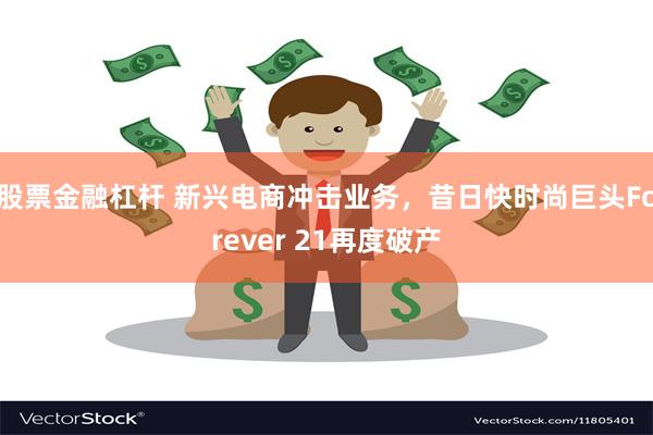 股票金融杠杆 新兴电商冲击业务，昔日快时尚巨头Forever 21再度破产