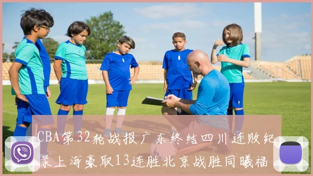 CBA第32轮战报广东终结四川连败纪录上海豪取13连胜北京战胜同曦福建不敌辽宁