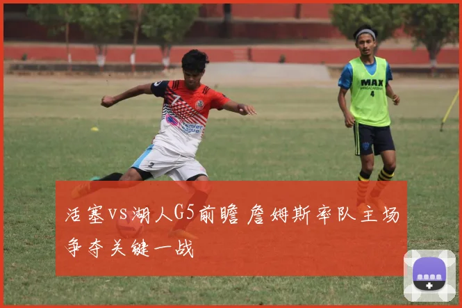活塞vs湖人G5前瞻 詹姆斯率队主场争夺关键一战