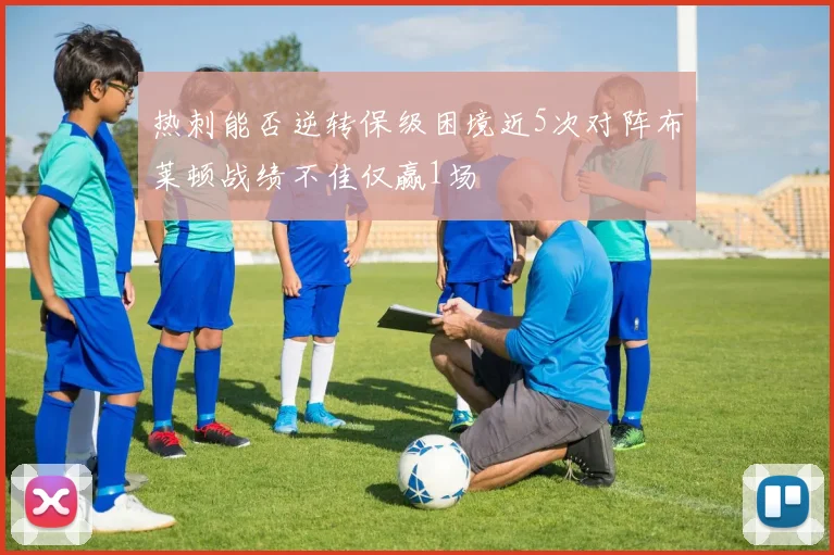 热刺能否逆转保级困境近5次对阵布莱顿战绩不佳仅赢1场