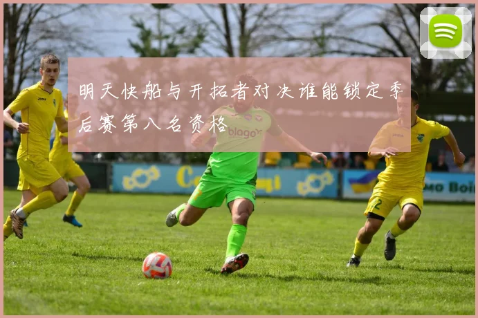 明天快船与开拓者对决谁能锁定季后赛第八名资格
