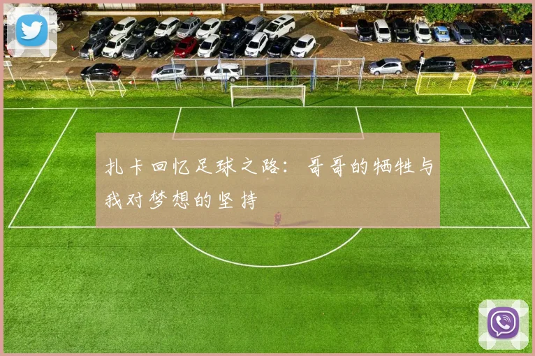 扎卡回忆足球之路：哥哥的牺牲与我对梦想的坚持