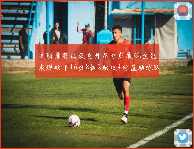 攻防兼备的麦克丹尼尔斯展现全能表现砍下16分8板2助攻4封盖助球队获胜