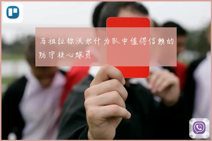 马祖拉称沃尔什为队中值得信赖的防守核心球员