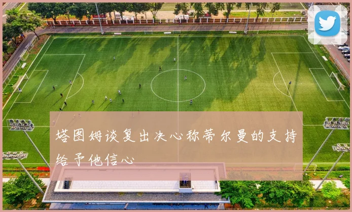 塔图姆谈复出决心称蒂尔曼的支持给予他信心