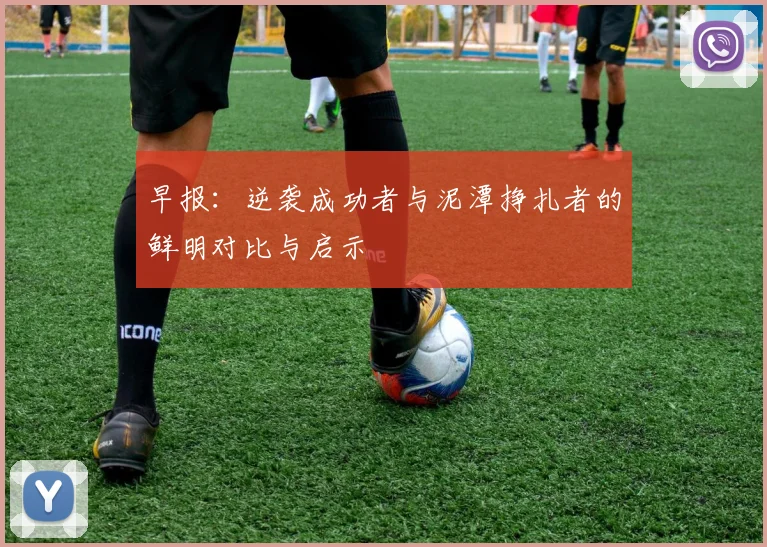 早报：逆袭成功者与泥潭挣扎者的鲜明对比与启示