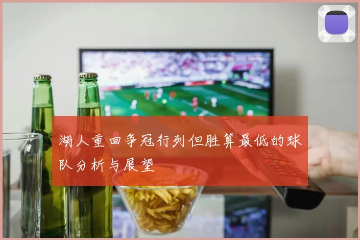 湖人重回争冠行列但胜算最低的球队分析与展望