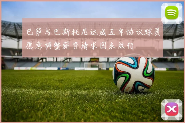 巴萨与巴斯托尼达成五年协议球员愿意调整薪资请求国米放行