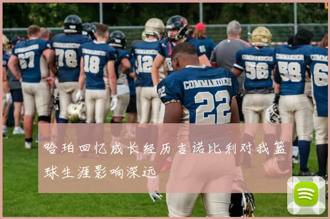哈珀回忆成长经历吉诺比利对我篮球生涯影响深远