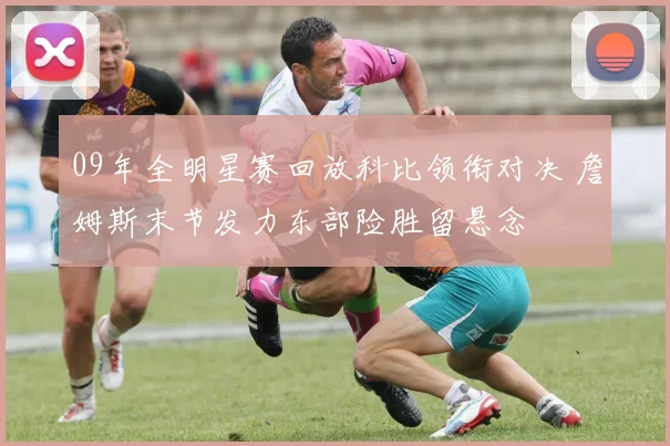 09年全明星赛回放科比领衔对决 詹姆斯末节发力东部险胜留悬念