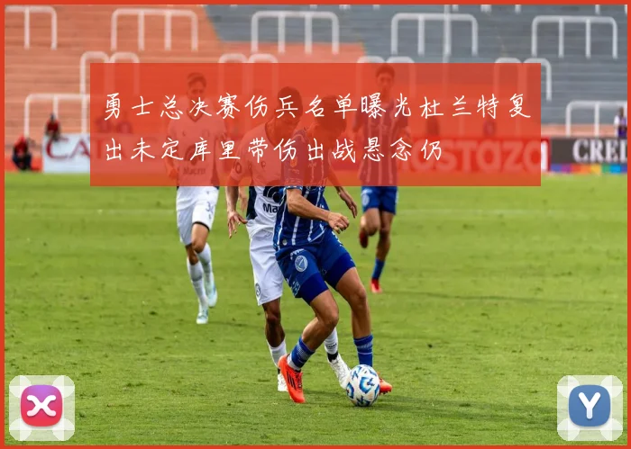 勇士总决赛伤兵名单曝光杜兰特复出未定库里带伤出战悬念仍