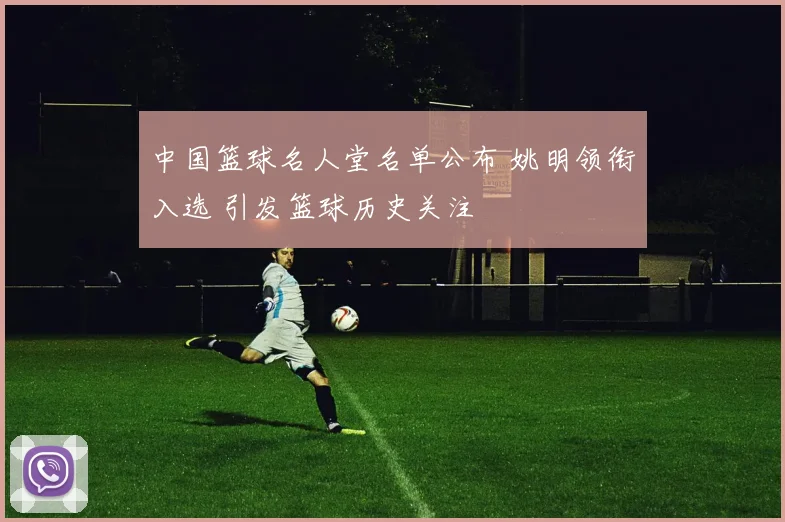 中国篮球名人堂名单公布 姚明领衔入选 引发篮球历史关注