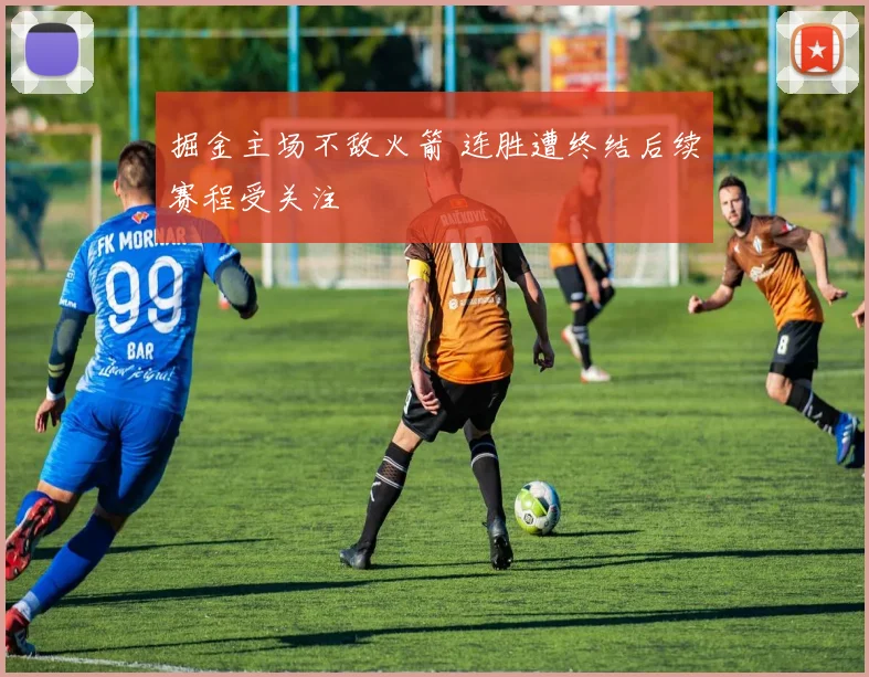 掘金主场不敌火箭 连胜遭终结后续赛程受关注