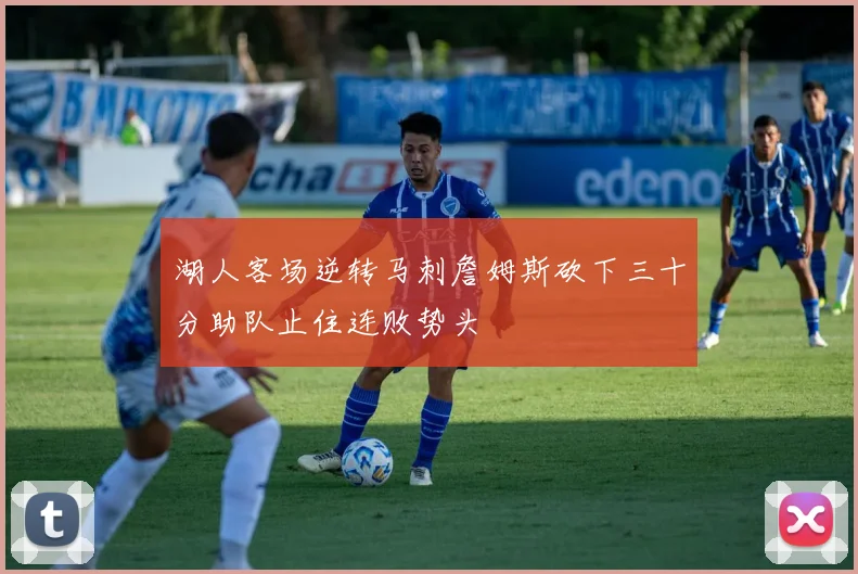 湖人客场逆转马刺詹姆斯砍下三十分助队止住连败势头