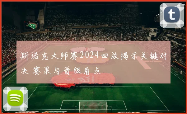 斯诺克大师赛2024回放揭示关键对决 赛果与晋级看点