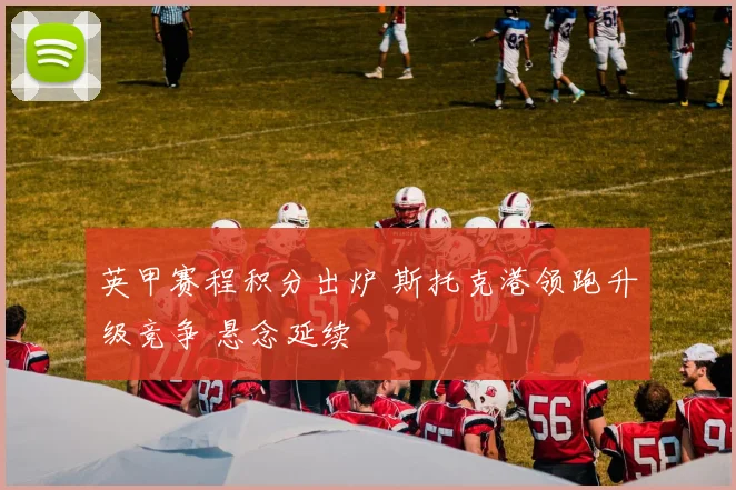 英甲赛程积分出炉 斯托克港领跑升级竞争 悬念延续