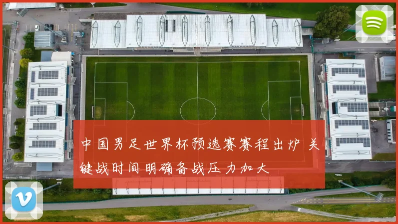 中国男足世界杯预选赛赛程出炉 关键战时间明确备战压力加大