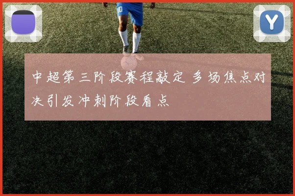 中超第三阶段赛程敲定 多场焦点对决引发冲刺阶段看点