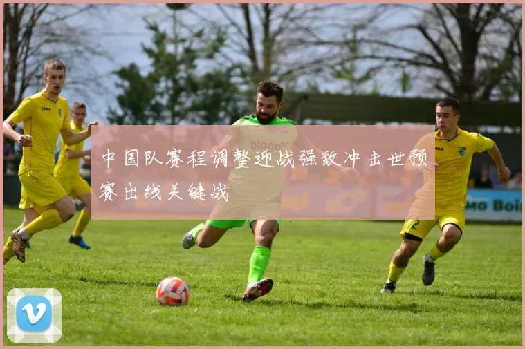 中国队赛程调整迎战强敌冲击世预赛出线关键战